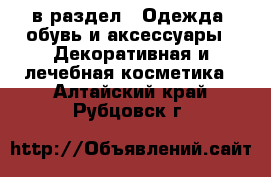  в раздел : Одежда, обувь и аксессуары » Декоративная и лечебная косметика . Алтайский край,Рубцовск г.